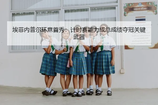 埃菲内普尔环意首秀：计时赛能力成总成绩夺冠关键武器