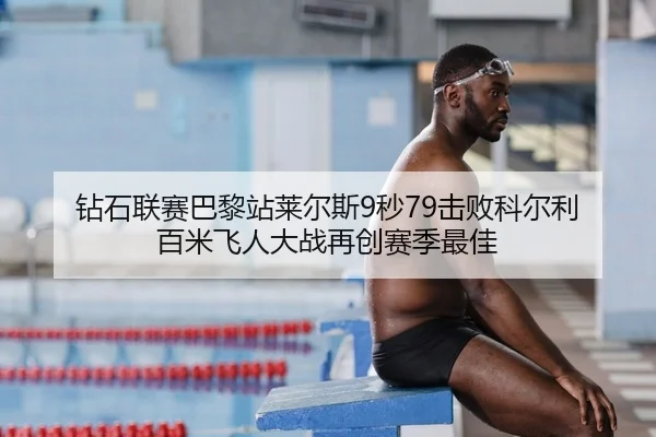 钻石联赛巴黎站莱尔斯9秒79击败科尔利 百米飞人大战再创赛季最佳